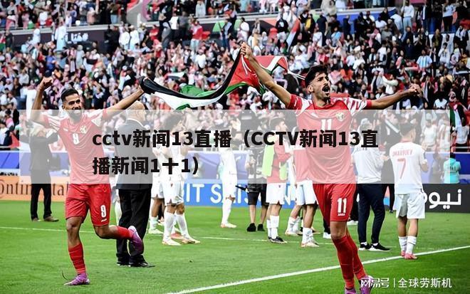 cctv新闻13直播（CCTV新闻13直播新闻1十1）